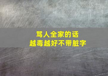 骂人全家的话 越毒越好不带脏字